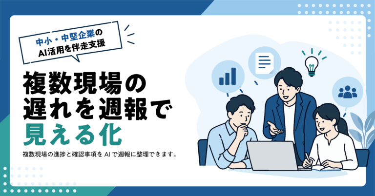 【建設業】現地調査メモから社内共有レポートをAIで作る複数現場の週報をAIでまとめる方法｜遅延理由と確認事項の整理